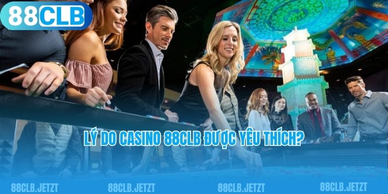 Lý do casino 88CLB được yêu thích?