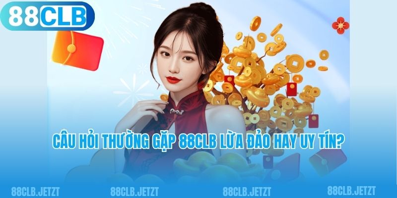 Câu hỏi thường gặp 88clb lừa đảo hay uy tín?