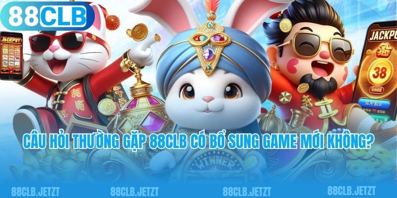 Câu hỏi thường gặp 88clb có bổ sung game mới không?