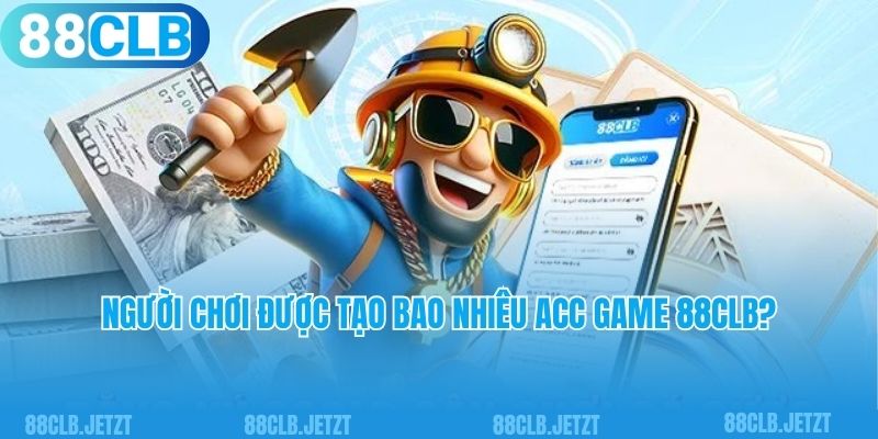 Người chơi được tạo bao nhiêu acc game 88clb?