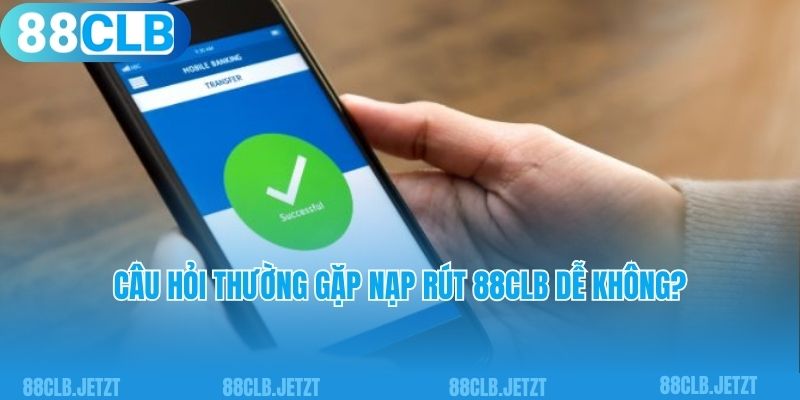 Câu hỏi thường gặp nạp rút 88clb dễ không?