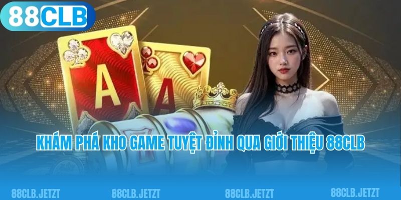 Khám phá kho game tuyệt đỉnh qua giới thiệu 88CLB