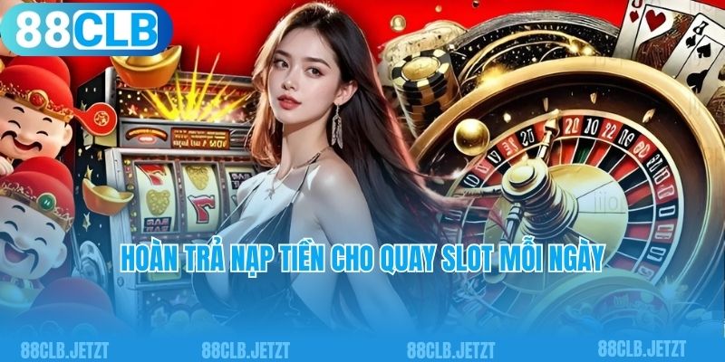 Hoàn trả nạp tiền cho quay slot mỗi ngày