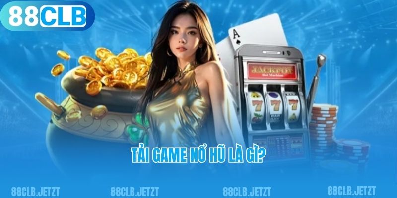 Tải game nổ hũ là gì?