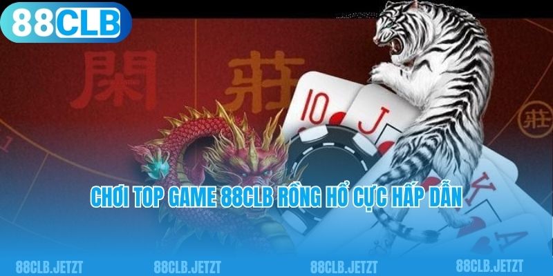 Chơi top game 88clb rồng hổ cực hấp dẫn