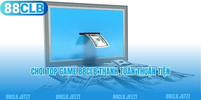 Chơi top game 88clb thanh toán thuận tiện